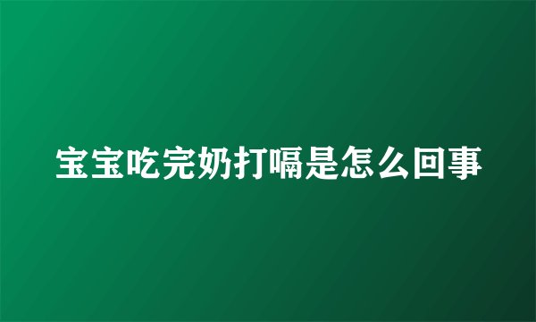 宝宝吃完奶打嗝是怎么回事
