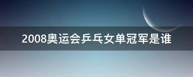 2008奥运会乒乓女单冠军是谁