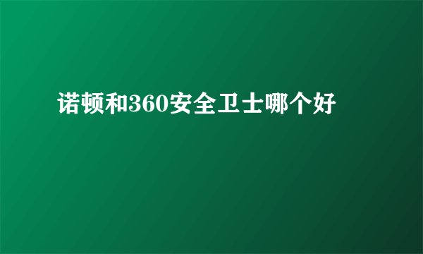 诺顿和360安全卫士哪个好