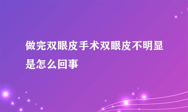 做完双眼皮手术双眼皮不明显是怎么回事