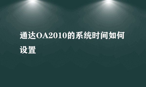 通达OA2010的系统时间如何设置