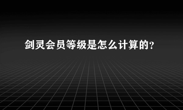 剑灵会员等级是怎么计算的？