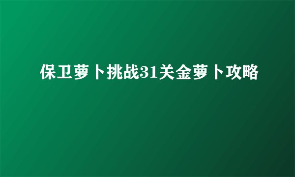 保卫萝卜挑战31关金萝卜攻略