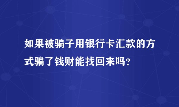 如果被骗子用银行卡汇款的方式骗了钱财能找回来吗？