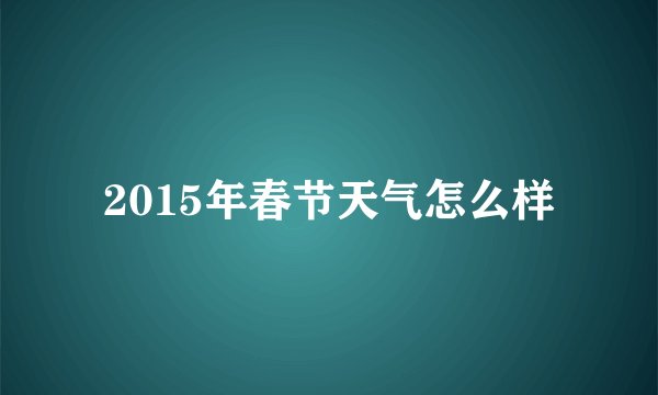2015年春节天气怎么样