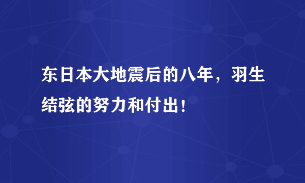 东日本大地震后的八年，羽生结弦的努力和付出！