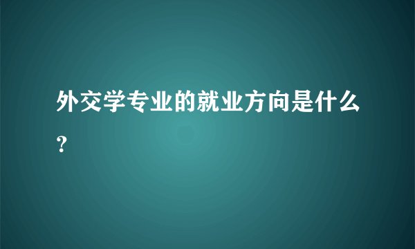外交学专业的就业方向是什么？