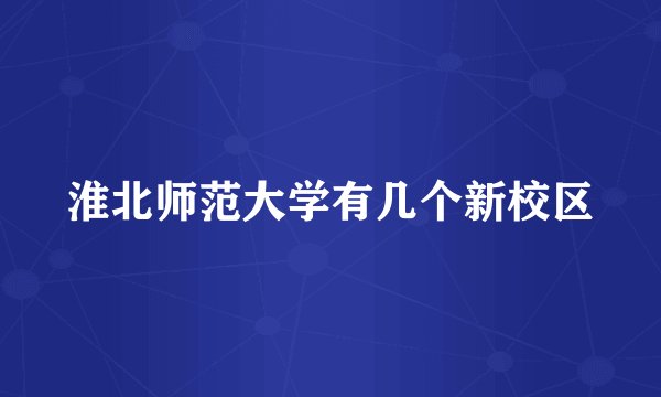 淮北师范大学有几个新校区