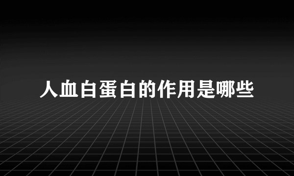 人血白蛋白的作用是哪些