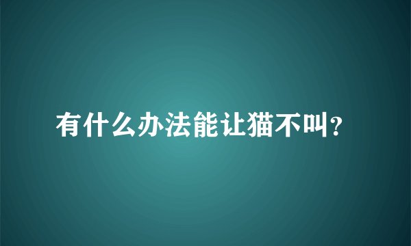 有什么办法能让猫不叫？