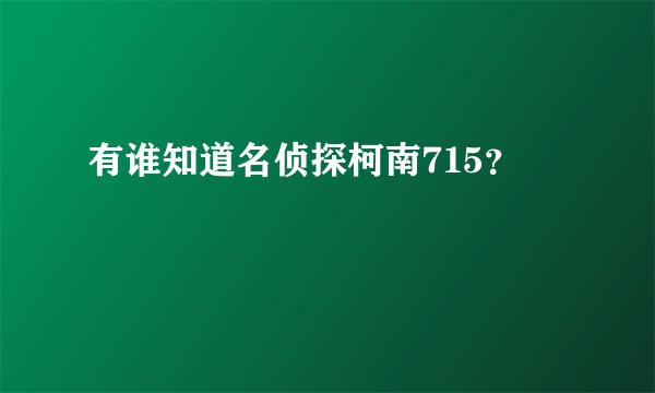 有谁知道名侦探柯南715？
