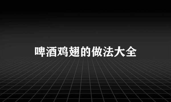 啤酒鸡翅的做法大全