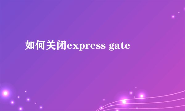 如何关闭express gate