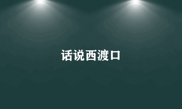 话说西渡口