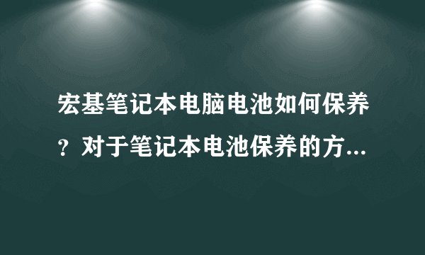 宏基笔记本电脑电池如何保养？对于笔记本电池保养的方法简直是众说纷纭啊，到底该如何做呢？