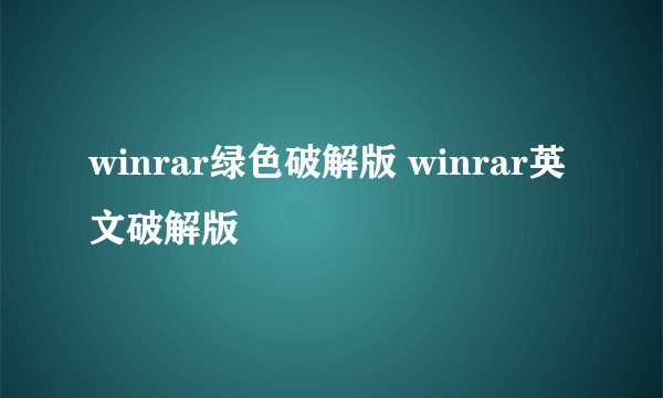 winrar绿色破解版 winrar英文破解版