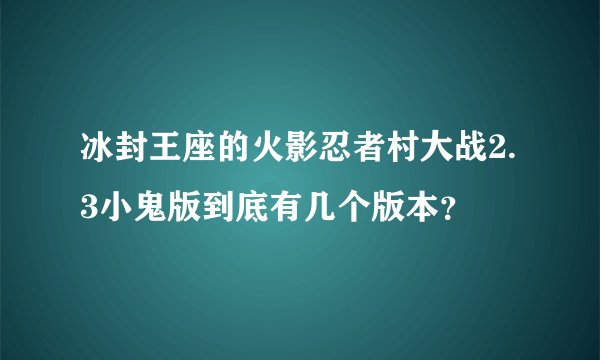 冰封王座的火影忍者村大战2.3小鬼版到底有几个版本？