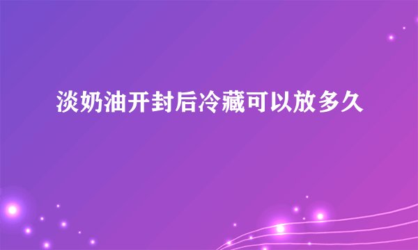 淡奶油开封后冷藏可以放多久