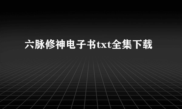 六脉修神电子书txt全集下载