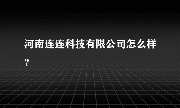 河南连连科技有限公司怎么样？