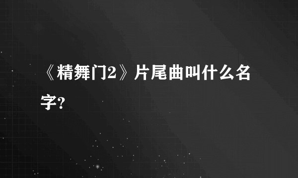 《精舞门2》片尾曲叫什么名字？