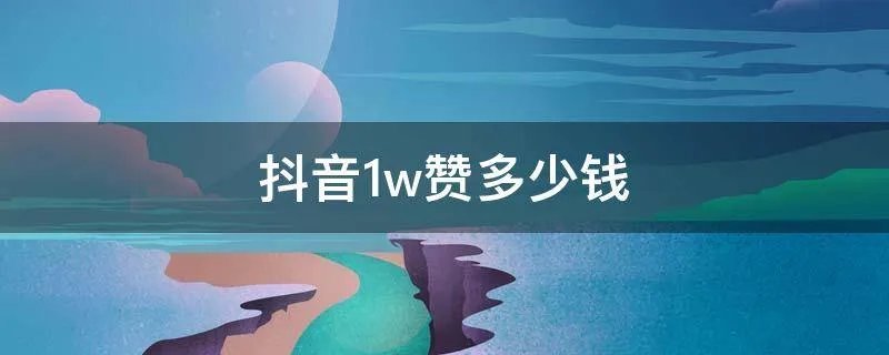 抖音1w赞多少钱
