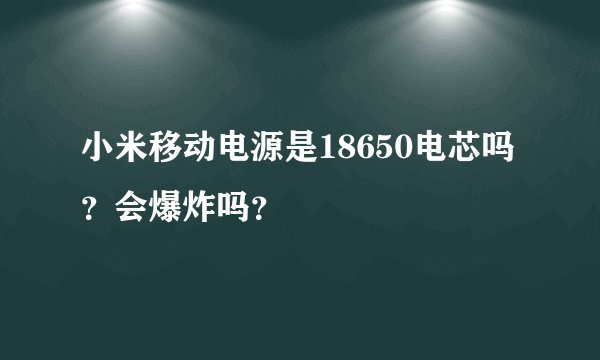 小米移动电源是18650电芯吗？会爆炸吗？