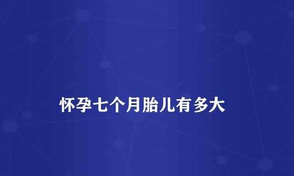 
    怀孕七个月胎儿有多大
  