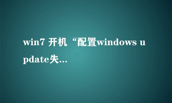 win7 开机“配置windows update失败还原修改,请务必关机”,一直这样