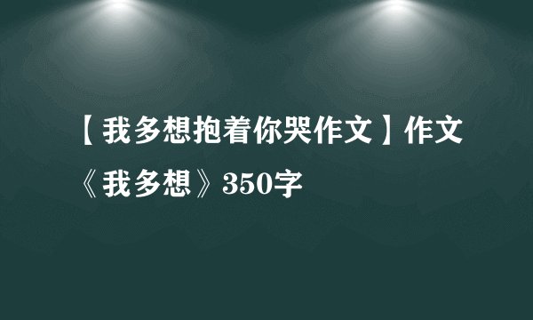 【我多想抱着你哭作文】作文《我多想》350字