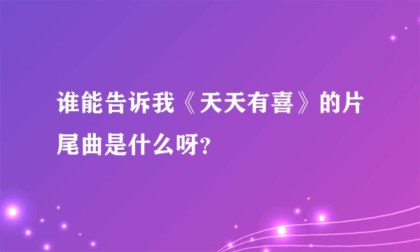 谁能告诉我《天天有喜》的片尾曲是什么呀？