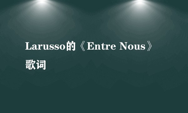 Larusso的《Entre Nous》 歌词