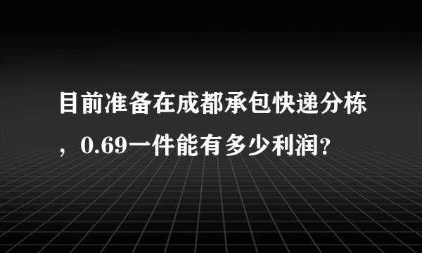 目前准备在成都承包快递分栋,0.69一件能有多少利润?