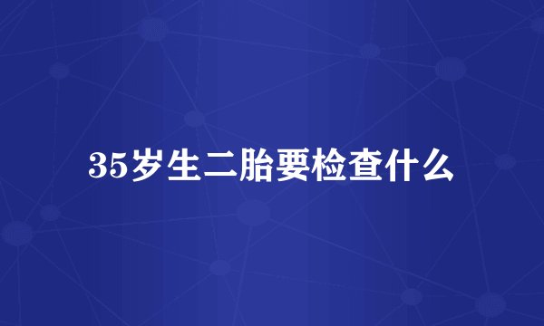35岁生二胎要检查什么