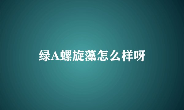 绿A螺旋藻怎么样呀