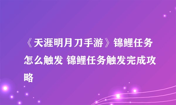 《天涯明月刀手游》锦鲤任务怎么触发 锦鲤任务触发完成攻略