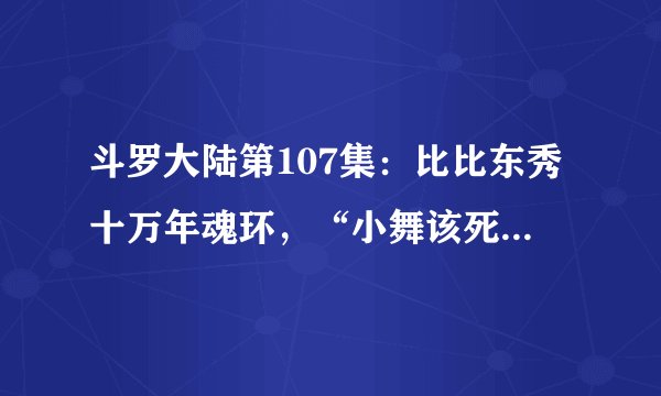 斗罗大陆第107集：比比东秀十万年魂环，“小舞该死”太扎心