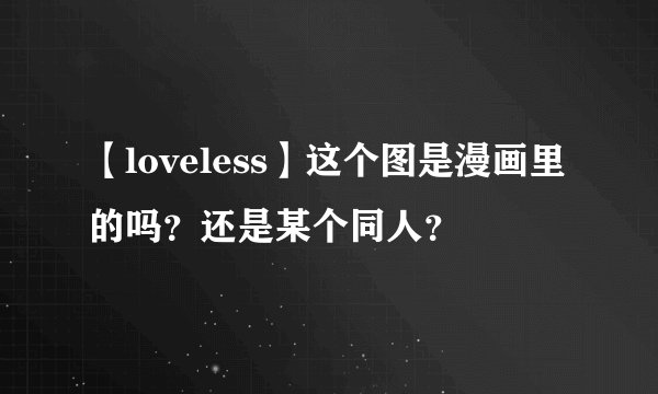 【loveless】这个图是漫画里的吗？还是某个同人？
