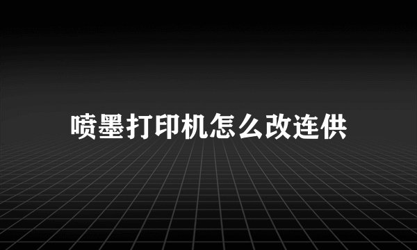 喷墨打印机怎么改连供