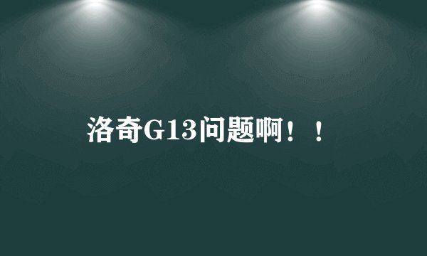 洛奇G13问题啊!!