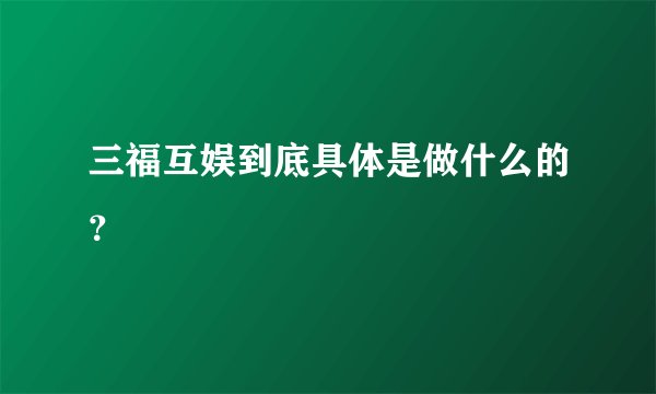 三福互娱到底具体是做什么的？