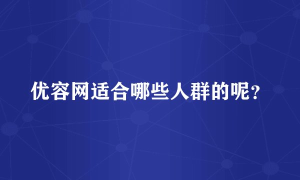 优容网适合哪些人群的呢？