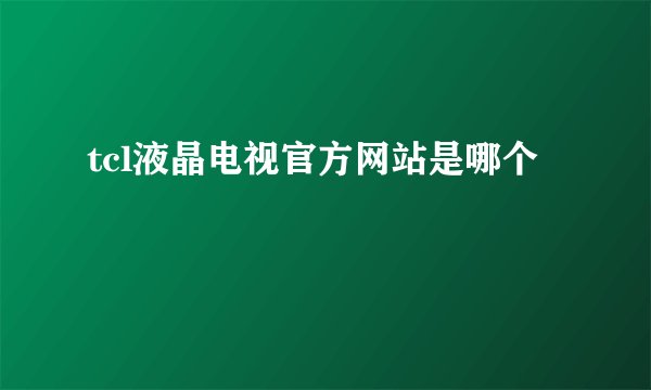 tcl液晶电视官方网站是哪个
