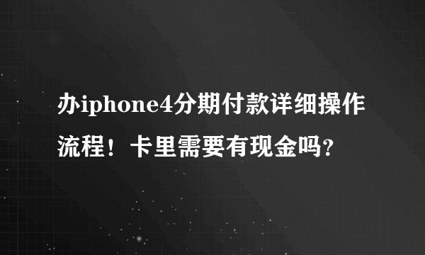 办iphone4分期付款详细操作流程!卡里需要有现金吗?