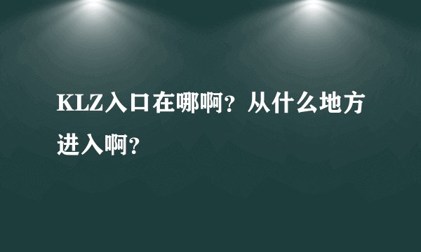 KLZ入口在哪啊？从什么地方进入啊？