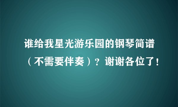 谁给我星光游乐园的钢琴简谱（不需要伴奏）？谢谢各位了！