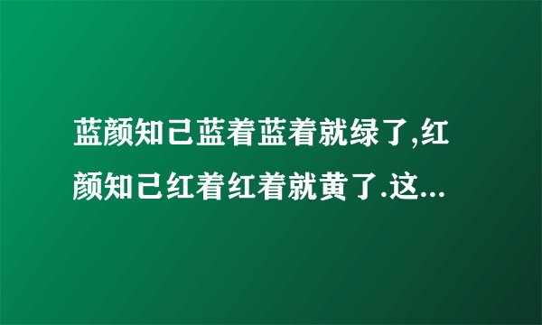 蓝颜知己蓝着蓝着就绿了,红颜知己红着红着就黄了.这句话什么意思？