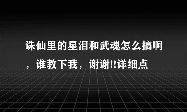 诛仙里的星泪和武魂怎么搞啊，谁教下我，谢谢!!详细点