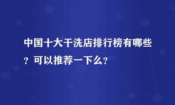 中国十大干洗店排行榜有哪些？可以推荐一下么？