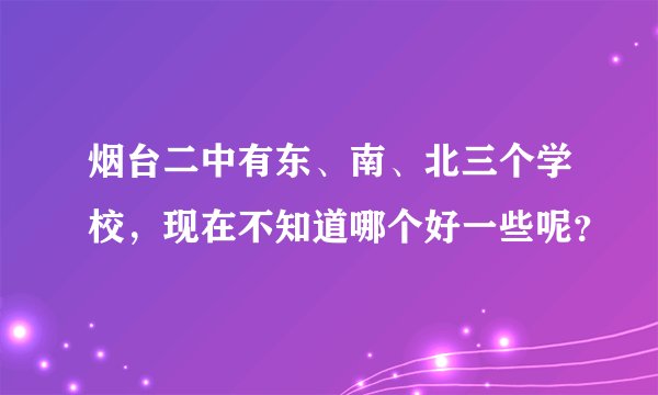 烟台二中有东、南、北三个学校,现在不知道哪个好一些呢?